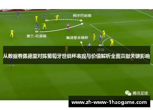 从数据看佩德里对阵葡萄牙世俱杯表现与价值解析全面贡献关键影响 从数据看佩德里对阵葡萄牙世俱杯表现与价值解析全面贡献关键影响