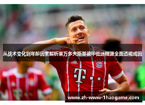 从战术变化到年龄因素解析莱万多夫斯基德甲低迷根源全面透视成因