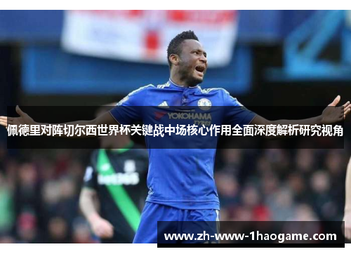 佩德里对阵切尔西世界杯关键战中场核心作用全面深度解析研究视角 佩德里对阵切尔西世界杯关键战中场核心作用全面深度解析研究视角