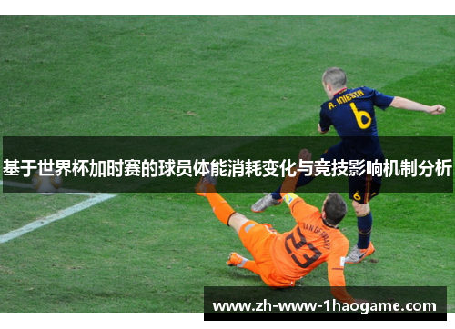 基于世界杯加时赛的球员体能消耗变化与竞技影响机制分析