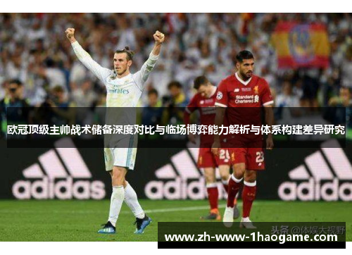 欧冠顶级主帅战术储备深度对比与临场博弈能力解析与体系构建差异研究 欧冠顶级主帅战术储备深度对比与临场博弈能力解析与体系构建差异研究