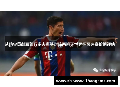 从防守贡献看莱万多夫斯基对阵西班牙世界杯预选赛价值评估