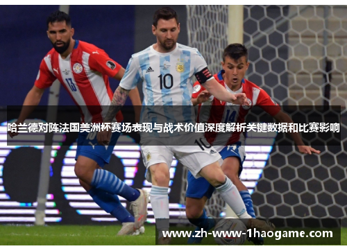 哈兰德对阵法国美洲杯赛场表现与战术价值深度解析关键数据和比赛影响 哈兰德对阵法国美洲杯赛场表现与战术价值深度解析关键数据和比赛影响
