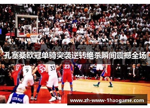 孔塞桑欧冠单骑突袭逆转绝杀瞬间震撼全场 孔塞桑欧冠单骑突袭逆转绝杀瞬间震撼全场