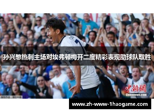 孙兴慜热刺主场对埃弗顿梅开二度精彩表现助球队取胜