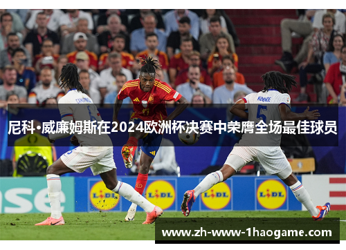 尼科·威廉姆斯在2024欧洲杯决赛中荣膺全场最佳球员 尼科·威廉姆斯在2024欧洲杯决赛中荣膺全场最佳球员