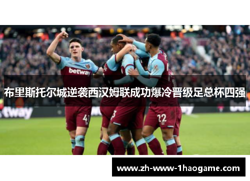 布里斯托尔城逆袭西汉姆联成功爆冷晋级足总杯四强 布里斯托尔城逆袭西汉姆联成功爆冷晋级足总杯四强