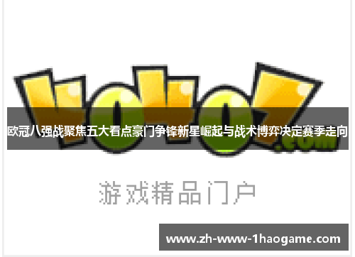 欧冠八强战聚焦五大看点豪门争锋新星崛起与战术博弈决定赛季走向
