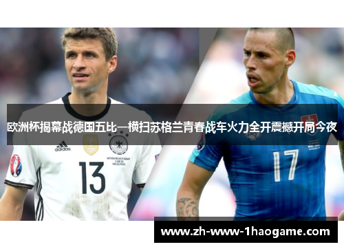 欧洲杯揭幕战德国五比一横扫苏格兰青春战车火力全开震撼开局今夜