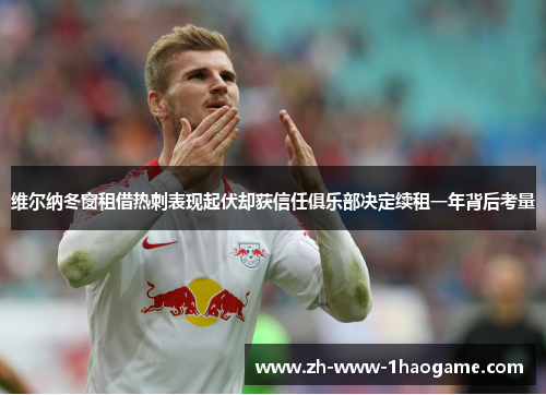 维尔纳冬窗租借热刺表现起伏却获信任俱乐部决定续租一年背后考量