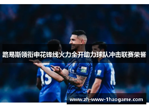 路易斯领衔申花锋线火力全开助力球队冲击联赛荣誉