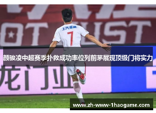 颜骏凌中超赛季扑救成功率位列前茅展现顶级门将实力