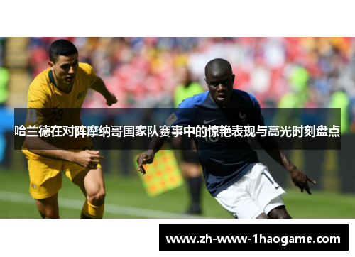 哈兰德在对阵摩纳哥国家队赛事中的惊艳表现与高光时刻盘点 哈兰德在对阵摩纳哥国家队赛事中的惊艳表现与高光时刻盘点