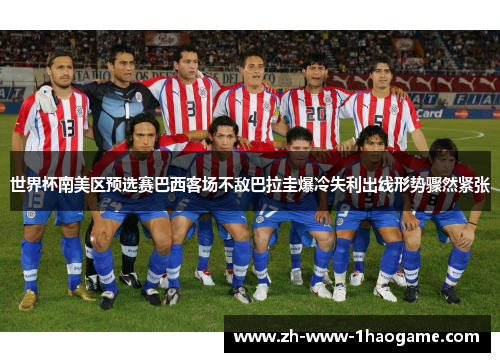 世界杯南美区预选赛巴西客场不敌巴拉圭爆冷失利出线形势骤然紧张