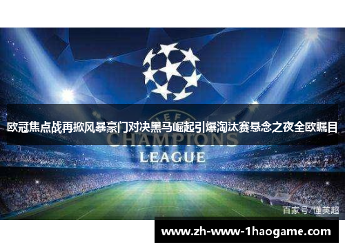 欧冠焦点战再掀风暴豪门对决黑马崛起引爆淘汰赛悬念之夜全欧瞩目